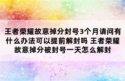 王者荣耀故意掉分封号3个月请问有什么办法可以提前解封吗 王者荣耀故意掉分被封号一天怎么解封